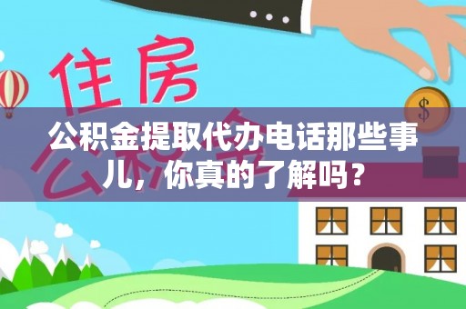 新疆公积金提取代办电话那些事儿，你真的了解吗？