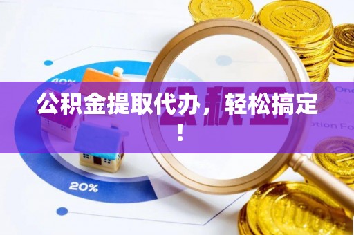 新疆公积金提取代办，轻松搞定！