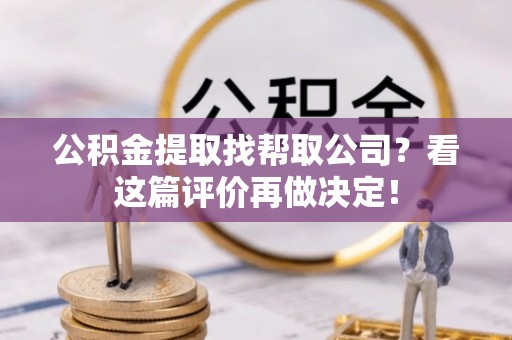 新疆公积金提取找帮取公司？看这篇评价再做决定！