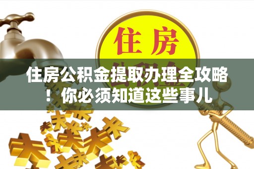 新疆住房公积金提取办理全攻略！你必须知道这些事儿