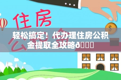 新疆轻松搞定！代办理住房公积金提取全攻略😎